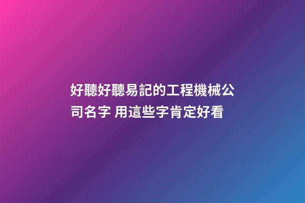 好聽好聽易記的工程機械公司名字 用這些字肯定好看-第1張-公司起名-玄機派